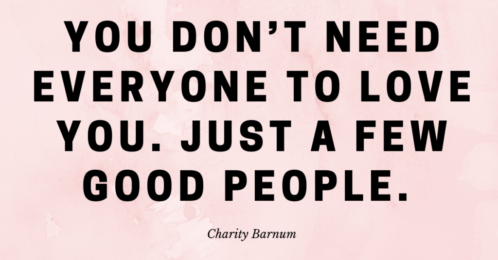 You don’t need everyone to love you. Just a few good people. 